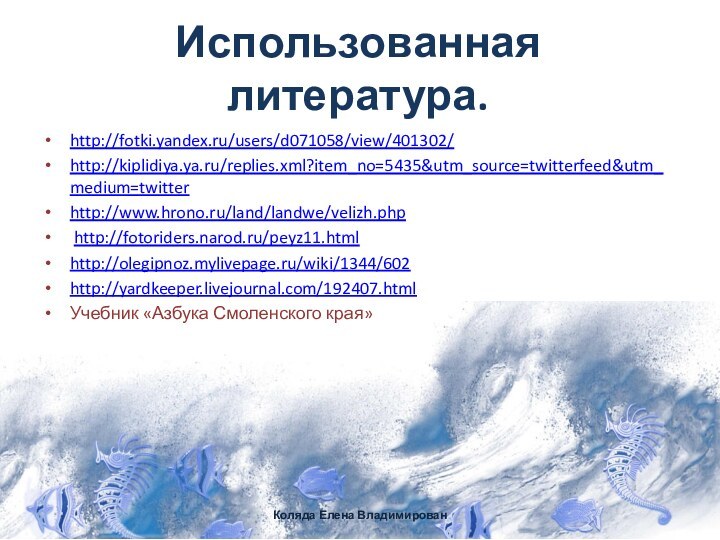 Использованная литература.http://fotki.yandex.ru/users/d071058/view/401302/http://kiplidiya.ya.ru/replies.xml?item_no=5435&utm_source=twitterfeed&utm_medium=twitterhttp://www.hrono.ru/land/landwe/velizh.php http://fotoriders.narod.ru/peyz11.htmlhttp://olegipnoz.mylivepage.ru/wiki/1344/602http://yardkeeper.livejournal.com/192407.htmlУчебник «Азбука Смоленского края»Коляда Елена Владимирован