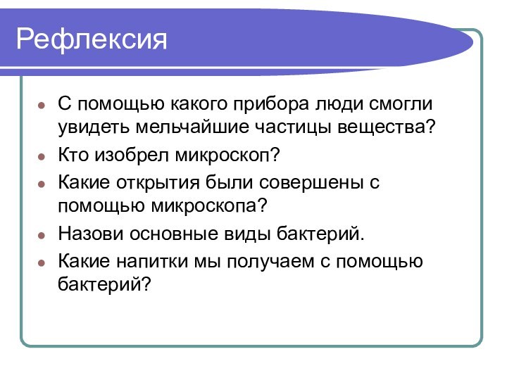 РефлексияС помощью какого прибора люди смогли увидеть мельчайшие частицы вещества?Кто изобрел микроскоп?Какие