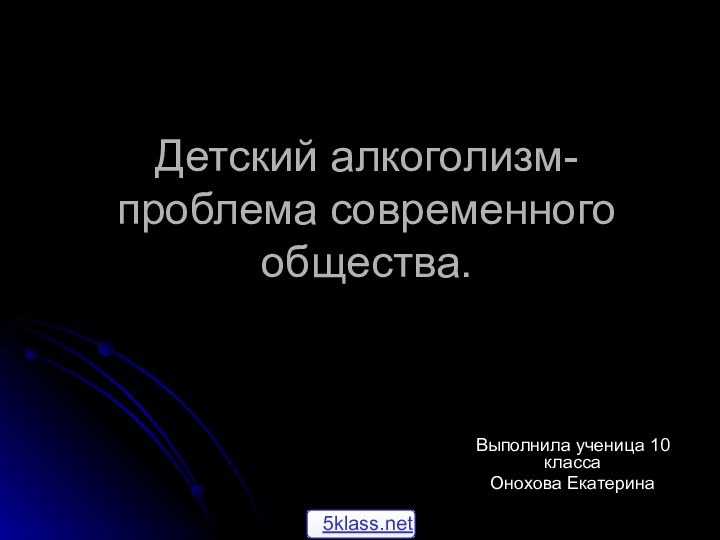 Детский алкоголизм- проблема современного общества. Выполнила ученица 10 классаОнохова Екатерина