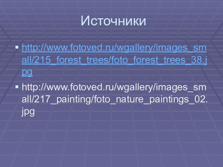 Источники http://www.fotoved.ru/wgallery/images_small/215_forest_trees/foto_forest_trees_38.jpghttp://www.fotoved.ru/wgallery/images_small/217_painting/foto_nature_paintings_02.jpg
