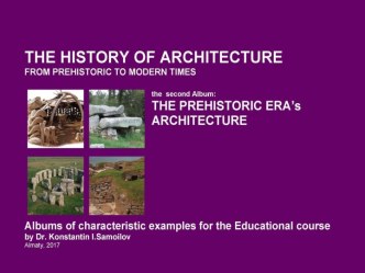 THE PREHISTORIC ERA’s ARCHITECTURE / The history of Architecture from Prehistoric to Modern times: The Album-2 / by Dr. Konstantin I.Samoilov. – Almaty, 2017. – 18 p.