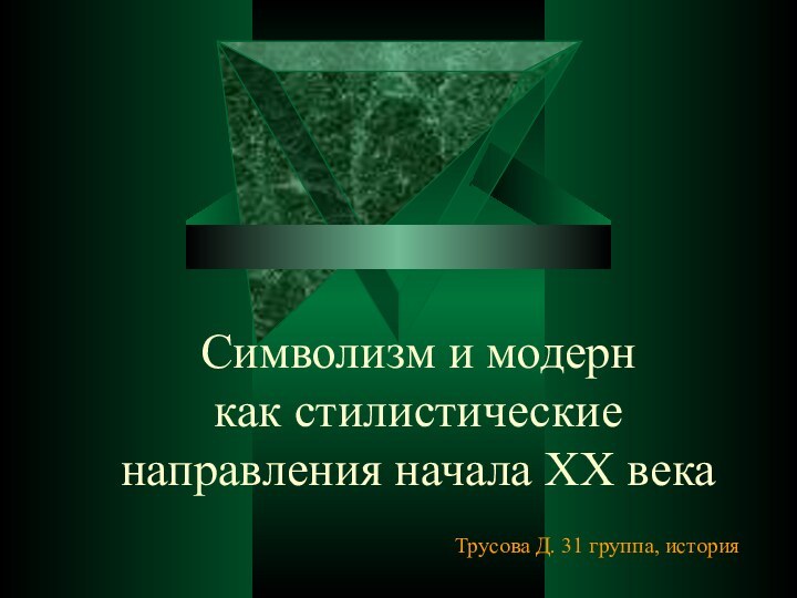 Символизм и модерн  как стилистические направления начала XX века Трусова Д. 31 группа, история