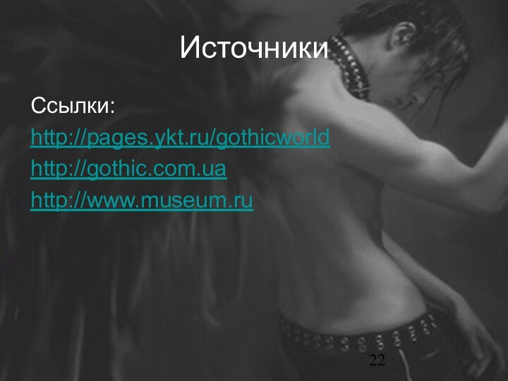 ИсточникиСсылки: http://pages.ykt.ru/gothicworldhttp://gothic.com.uahttp://www.museum.ru