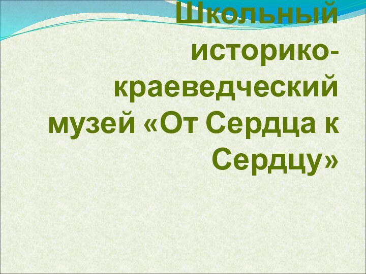 Школьный историко-краеведческий музей «От Сердца к Сердцу»