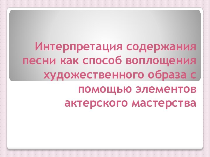 Интерпретация содержания песни как способ воплощения художественного образа с помощью элементов актерского мастерства