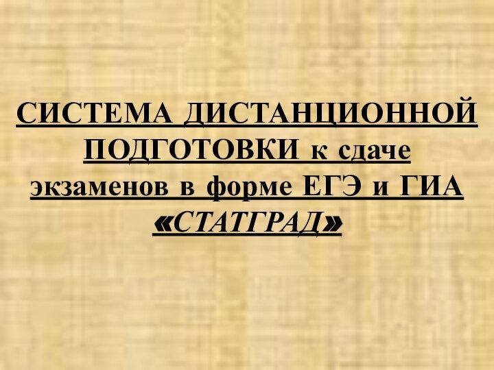 СИСТЕМА ДИСТАНЦИОННОЙ ПОДГОТОВКИ к сдаче экзаменов в форме ЕГЭ и ГИА  «СТАТГРАД»