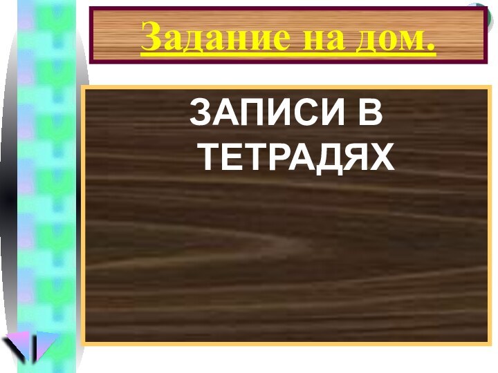 Задание на дом.ЗАПИСИ В ТЕТРАДЯХ