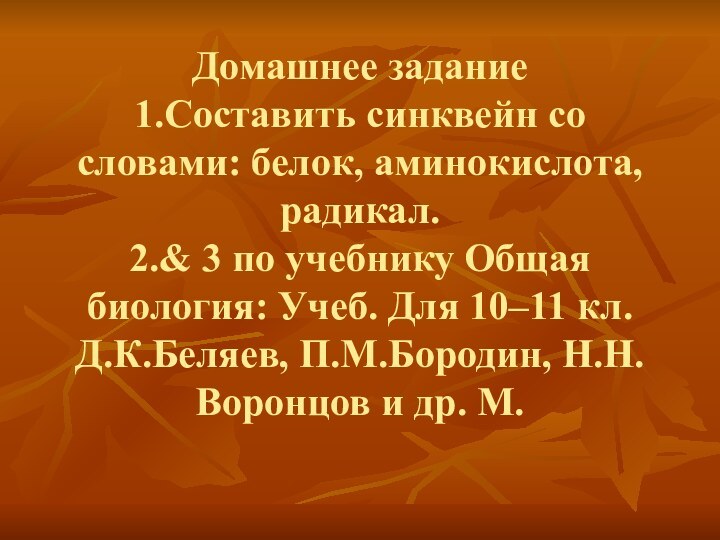 Домашнее задание1.Составить синквейн со словами: белок, аминокислота, радикал.2.& 3 по учебнику Общая