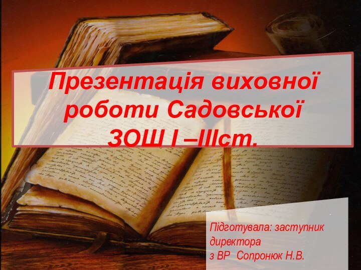 Презентація виховної роботи Садовської ЗОШ І –ІІІст.Підготувала: заступник директора з ВР Сопронюк Н.В.