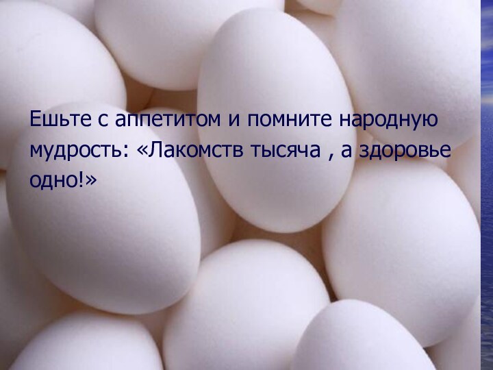 Ешьте с аппетитом и помните народнуюмудрость: «Лакомств тысяча , а здоровьеодно!»