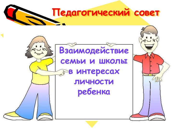 Педагогический советВзаимодействие семьи и школы в интересах личности ребенка