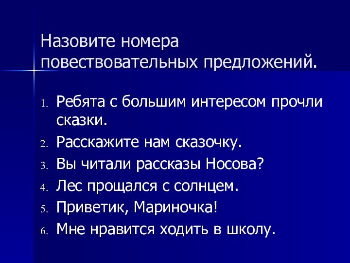 Назовите номера повествовательных предложений.Ребята с большим интересом прочли сказки.Расскажите нам сказочку.Вы