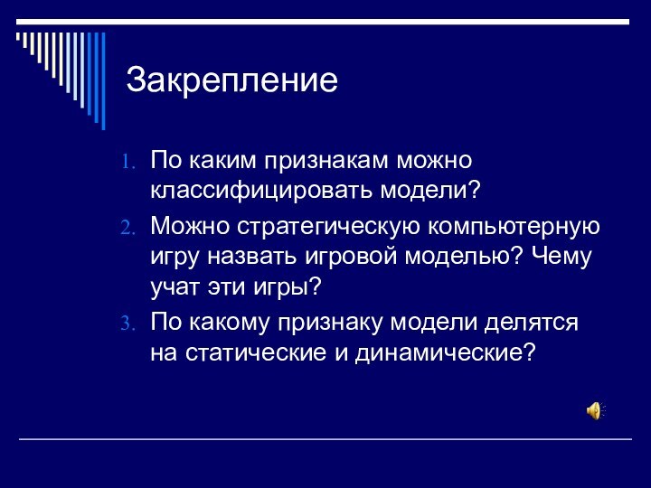 Закрепление По каким признакам можно классифицировать модели?Можно стратегическую компьютерную игру назвать игровой