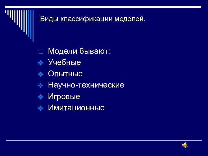 Виды классификации моделей. Модели бывают:УчебныеОпытныеНаучно-техническиеИгровыеИмитационные