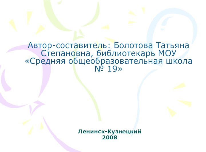 Ленинск-Кузнецкий 2008Автор-составитель: Болотова Татьяна Степановна, библиотекарь МОУ «Средняя общеобразовательная школа № 19»