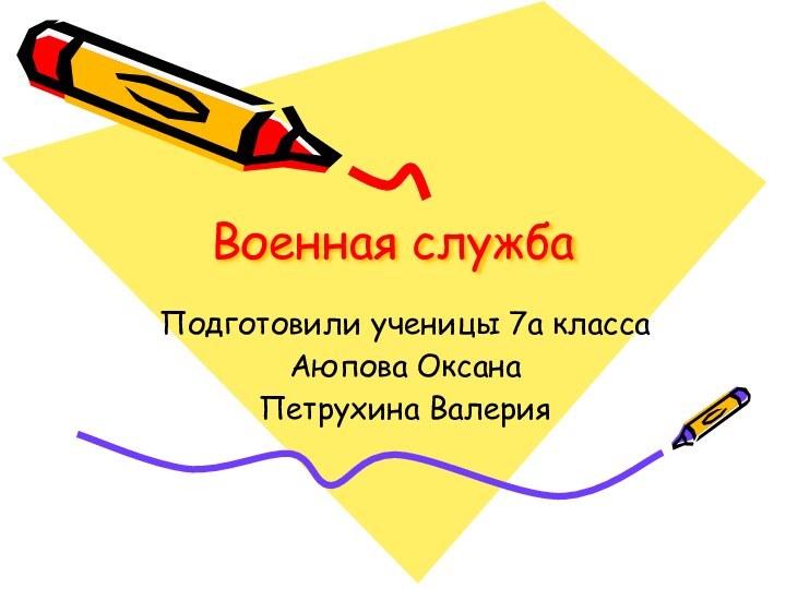 Военная службаПодготовили ученицы 7а классаАюпова ОксанаПетрухина Валерия