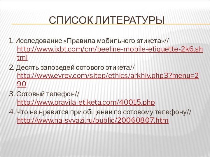 СПИСОК ЛИТЕРАТУРЫ1. Исследование «Правила мобильного этикета»// http://www.ixbt.com/cm/beeline-mobile-etiquette-2k6.shtml 2. Десять заповедей сотового этикета//