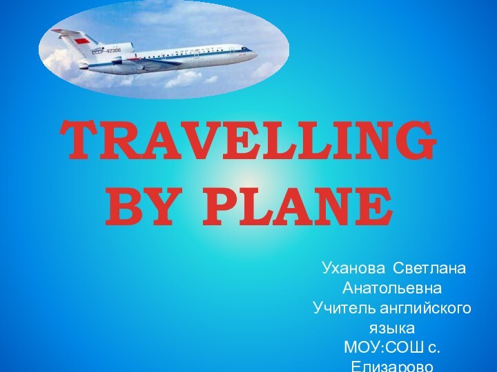 ТRAVELLING BY PLANE Уханова Светлана АнатольевнаУчитель английского языкаМОУ:СОШ с. Елизарово