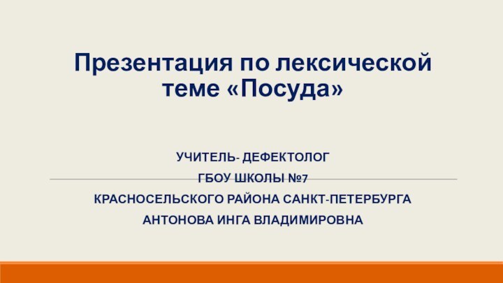 Презентация по лексической теме «Посуда»Учитель- дефектологГБОУ школы №7Красносельского района Санкт-ПетербургаАнтонова Инга Владимировна