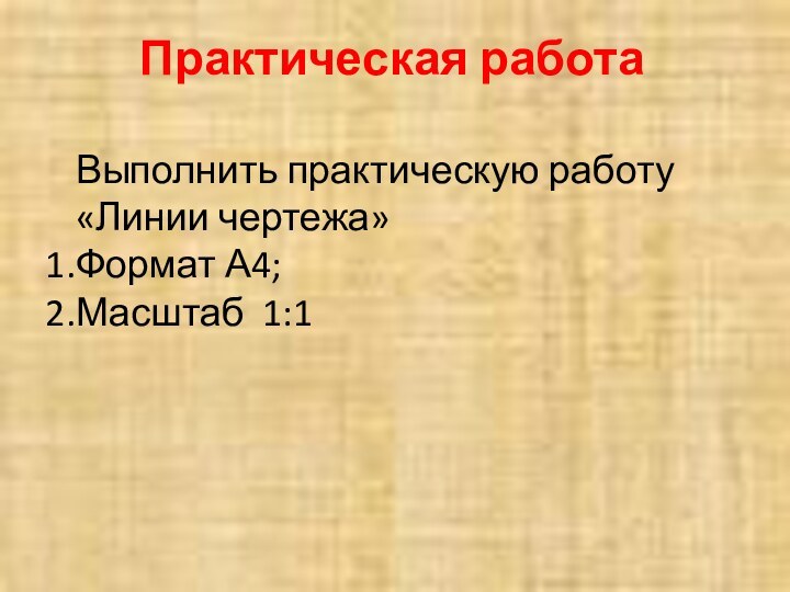 Практическая работаВыполнить практическую работу «Линии чертежа»Формат А4;Масштаб 1:1