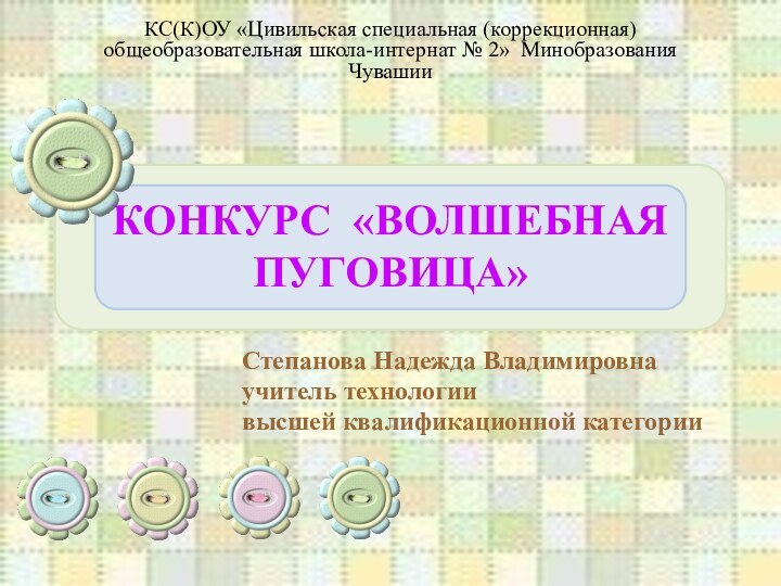 КОНКУРС «ВОЛШЕБНАЯ ПУГОВИЦА»КС(К)ОУ «Цивильская специальная (коррекционная) общеобразовательная школа-интернат № 2» Минобразования Чувашии