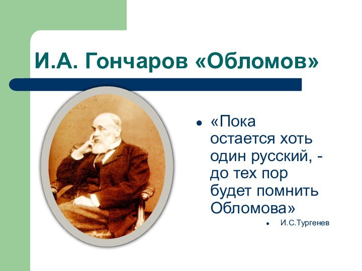 И.А. Гончаров «Обломов»«Пока остается хоть один русский, - до тех пор будет помнить Обломова»И.С.Тургенев