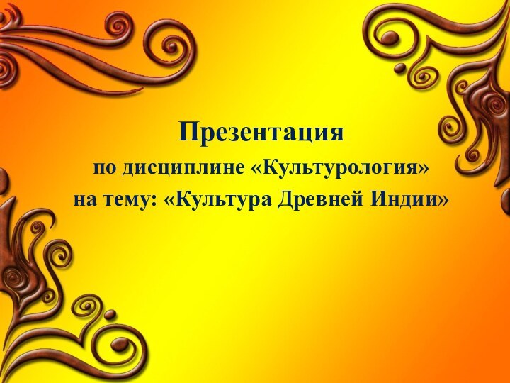 Презентацияпо дисциплине «Культурология»на тему: «Культура Древней Индии»