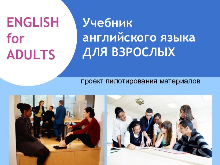 Учебник английского языка ДЛЯ ВЗРОСЛЫХпроект пилотирования материалов ENGLISH for ADULTS