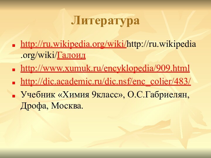 Литература http://ru.wikipedia.org/wiki/http://ru.wikipedia.org/wiki/Галоидhttp://www.xumuk.ru/encyklopedia/909.htmlhttp://dic.academic.ru/dic.nsf/enc_colier/483/Учебник «Химия 9класс», О.С.Габриелян, Дрофа, Москва.