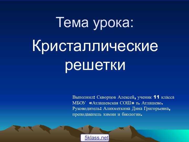 Тема урока:Кристаллические решеткиВыполнил: Скворцов Алексей, ученик 11 класса МБОУ «Атлашевская СОШ» п.