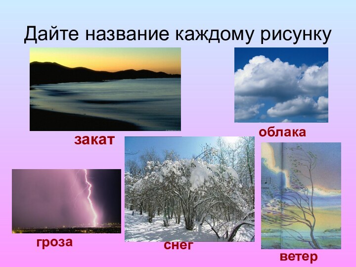 Дайте название каждому рисункузакатгрозаоблакаснегветер