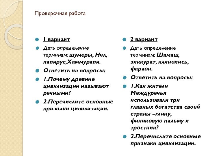 Проверочная работа1 вариантДать определение терминам: шумеры, Нил, папирус,Хаммурапи.Ответить на вопросы:1.Почему древние цивилизации