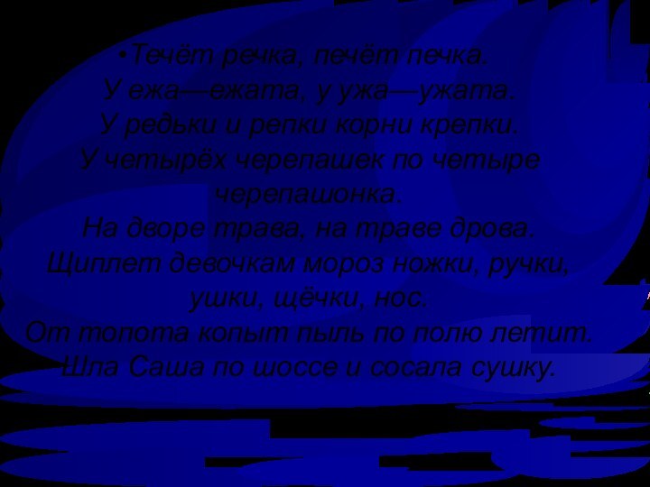 Течёт речка, печёт печка.
У ежа—ежата, у ужа—ужата.
У редьки и репки корни крепки.
У