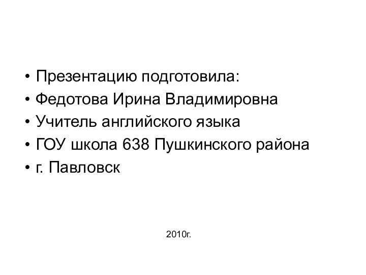 Презентацию подготовила:Федотова Ирина ВладимировнаУчитель английского языка ГОУ школа 638 Пушкинского районаг. Павловск2010г.