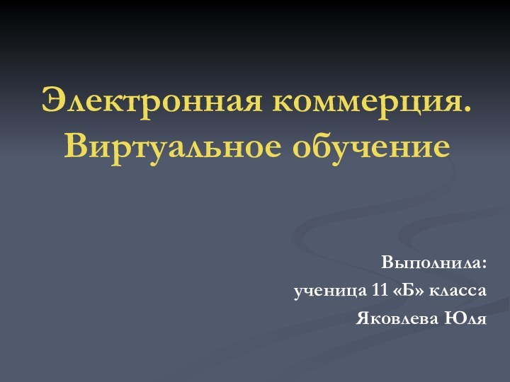 Электронная коммерция. Виртуальное обучениеВыполнила: ученица 11 «Б» классаЯковлева Юля