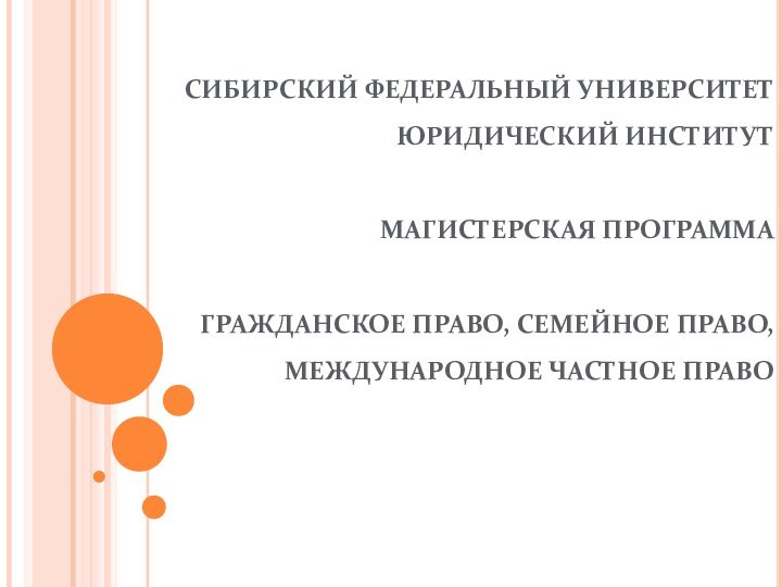 СИБИРСКИЙ ФЕДЕРАЛЬНЫЙ УНИВЕРСИТЕТ ЮРИДИЧЕСКИЙ ИНСТИТУТ  МАГИСТЕРСКАЯ ПРОГРАММА  ГРАЖДАНСКОЕ ПРАВО, СЕМЕЙНОЕ