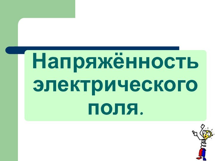 Напряжённость электрического поля.