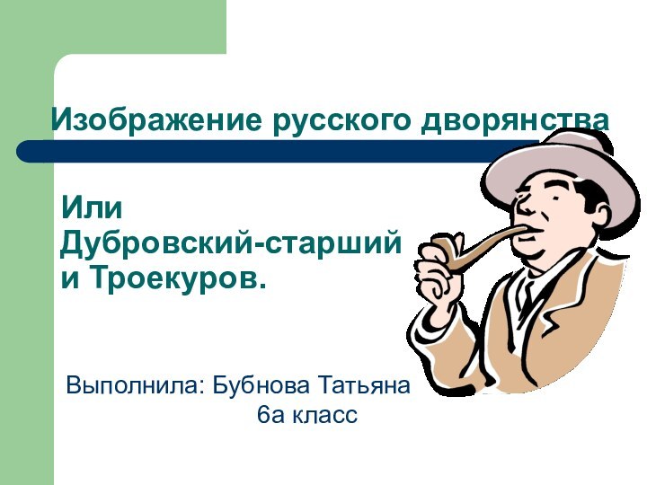 Изображение русского дворянстваИли  Дубровский-старший и Троекуров.Выполнила: Бубнова Татьяна