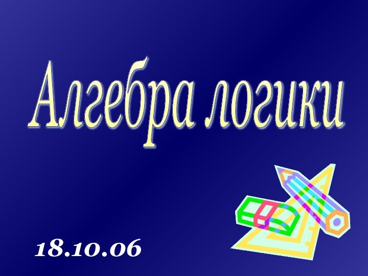 Алгебра логики 18.10.06