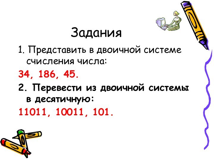 Задания1. Представить в двоичной системе счисления числа:34, 186, 45.2. Перевести из двоичной