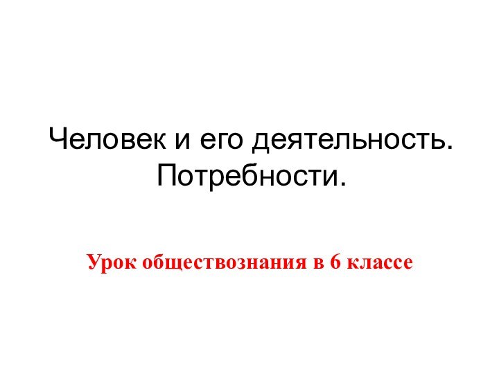 Человек и его деятельность. Потребности.Урок обществознания в 6 классе