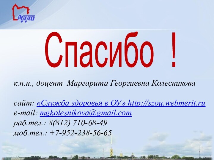 Спасибо !к.п.н., доцент Маргарита Георгиевна Колесниковаcайт: «Служба здоровья в ОУ» http://szou.webmerit.rue-mail: mgkolesnikova@gmail.comраб.тел.: 8(812) 710-68-49моб.тел.: +7-952-238-56-65