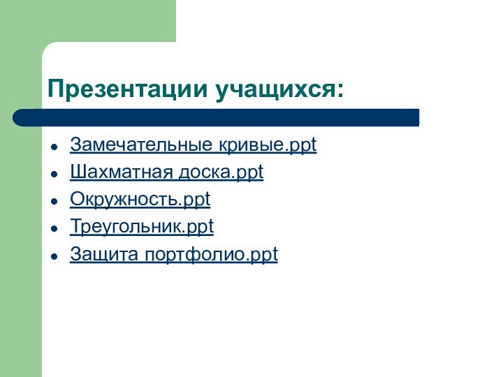 Презентации учащихся:Замечательные кривые.pptШахматная доска.pptОкружность.pptТреугольник.pptЗащита портфолио.ppt