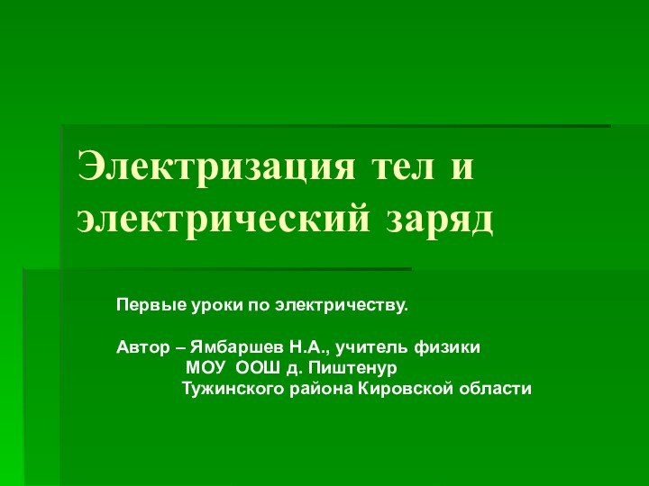 Электризация тел и электрический зарядПервые уроки по электричеству.Автор – Ямбаршев Н.А., учитель