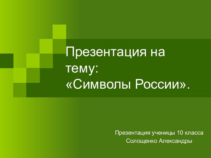 Презентация на тему: «Символы России».Презентация ученицы 10 классаСолощенко Александры