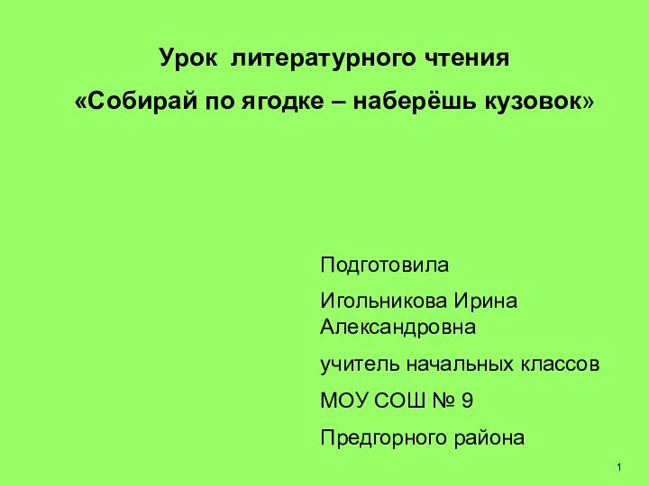 Урок литературного чтения«Собирай по ягодке – наберёшь кузовок»ПодготовилаИгольникова Ирина Александровнаучитель начальных классовМОУ