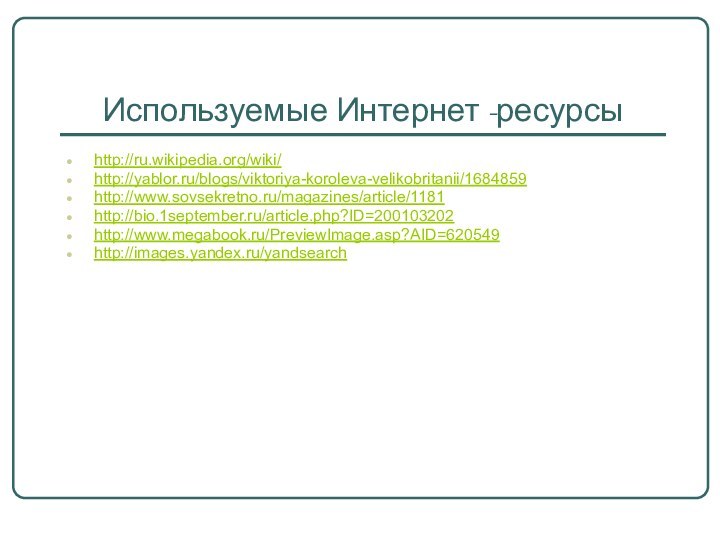 Используемые Интернет -ресурсыhttp://ru.wikipedia.org/wiki/http://yablor.ru/blogs/viktoriya-koroleva-velikobritanii/1684859http://www.sovsekretno.ru/magazines/article/1181http://bio.1september.ru/article.php?ID=200103202http://www.megabook.ru/PreviewImage.asp?AID=620549http://images.yandex.ru/yandsearch