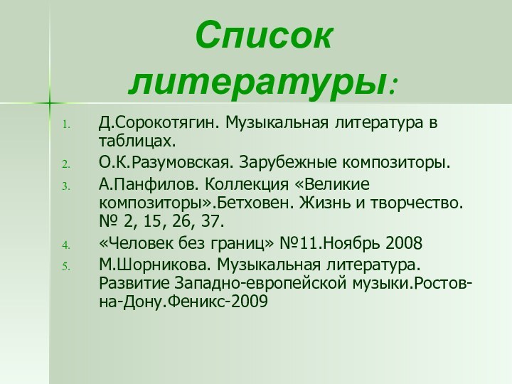 Список литературы:Д.Сорокотягин. Музыкальная литература в таблицах.О.К.Разумовская. Зарубежные композиторы.А.Панфилов. Коллекция «Великие композиторы».Бетховен. Жизнь