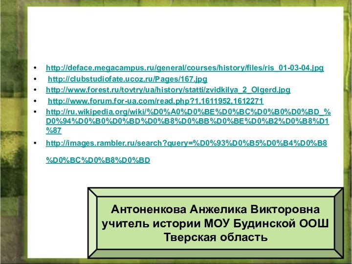 12/24/2021Антоненкова Анжелика викторовна МОУ Будинская ООШhttp://deface.megacampus.ru/general/courses/history/files/ris_01-03-04.jpg http://clubstudiofate.ucoz.ru/Pages/167.jpg http://www.forest.ru/tovtry/ua/history/statti/zvidkilya_2_Olgerd.jpg http://www.forum.for-ua.com/read.php?1,1611952,1612271http://ru.wikipedia.org/wiki/%D0%A0%D0%BE%D0%BC%D0%B0%D0%BD_%D0%94%D0%B0%D0%BD%D0%B8%D0%BB%D0%BE%D0%B2%D0%B8%D1%87 http://images.rambler.ru/search?query=%D0%93%D0%B5%D0%B4%D0%B8%D0%BC%D0%B8%D0%BD Антоненкова Анжелика