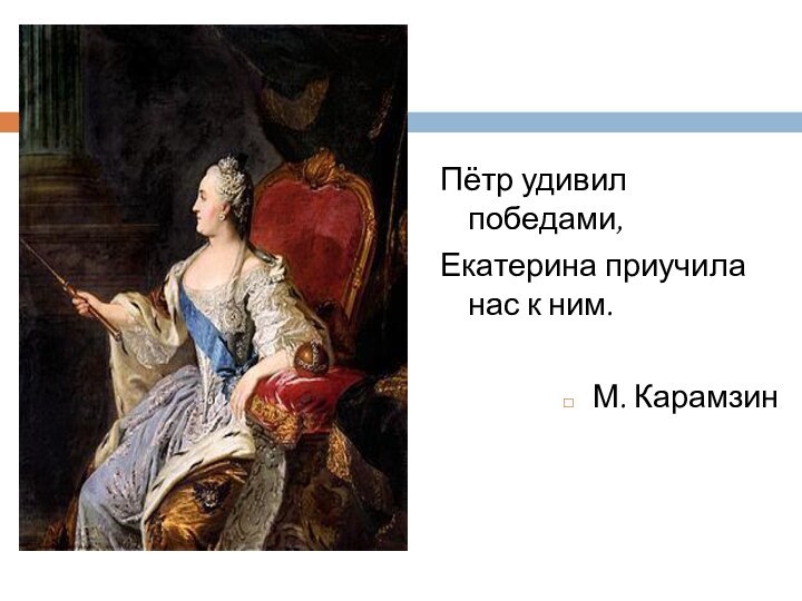 Пётр удивил победами, Екатерина приучила нас к ним.М. КарамзинПётр удивил победами, Екатерина